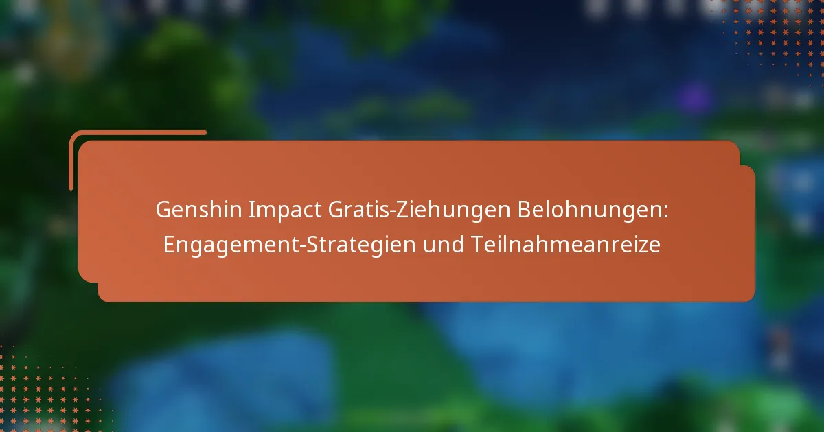 Genshin Impact Gratis-Ziehungen Belohnungen: Engagement-Strategien und Teilnahmeanreize