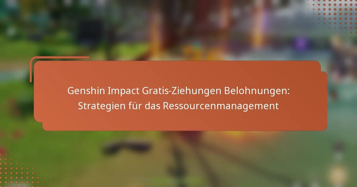 Genshin Impact Gratis-Ziehungen Belohnungen: Strategien für das Ressourcenmanagement
