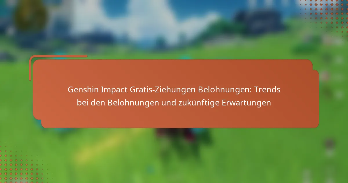 Genshin Impact Gratis-Ziehungen Belohnungen: Trends bei den Belohnungen und zukünftige Erwartungen