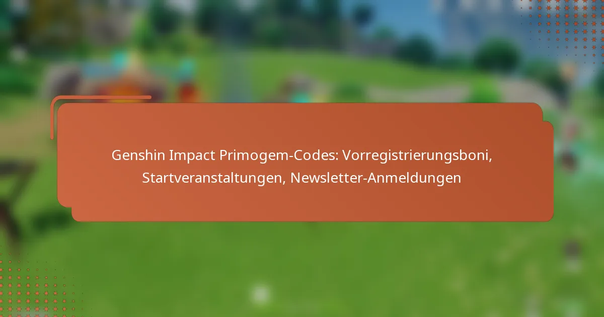 Genshin Impact Primogem-Codes: Vorregistrierungsboni, Startveranstaltungen, Newsletter-Anmeldungen