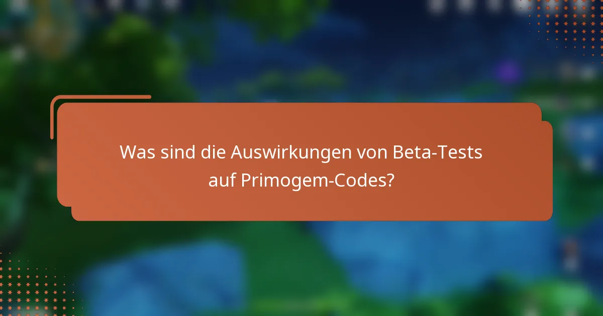 Was sind die Auswirkungen von Beta-Tests auf Primogem-Codes?
