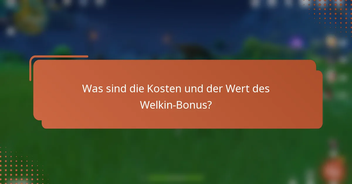 Was sind die Kosten und der Wert des Welkin-Bonus?