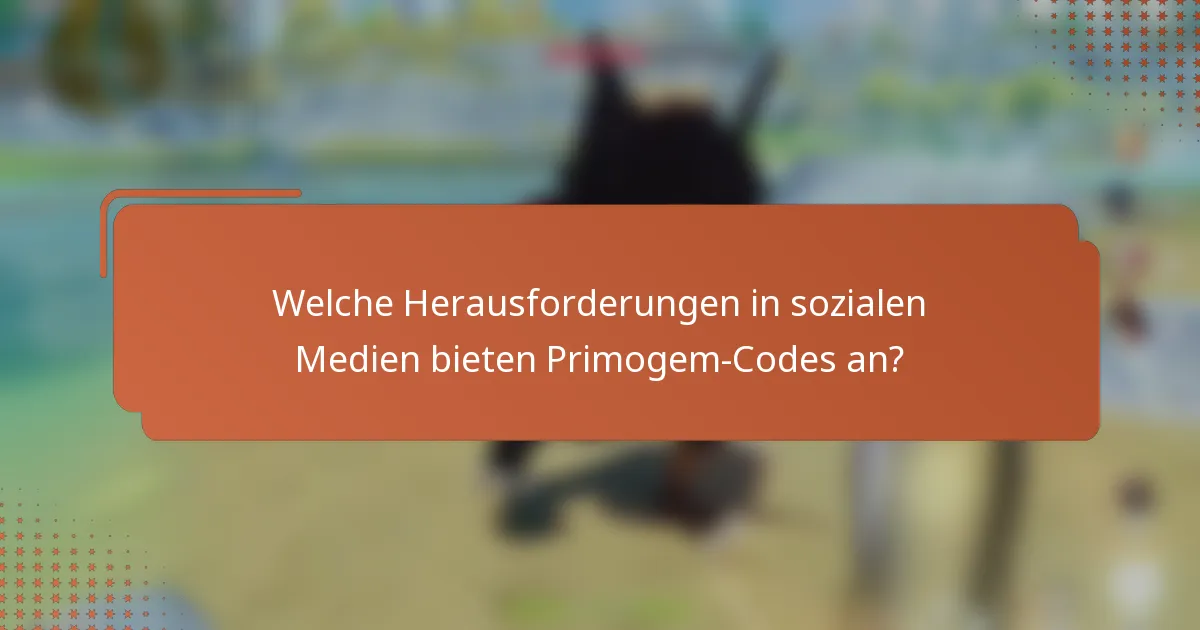 Welche Herausforderungen in sozialen Medien bieten Primogem-Codes an?