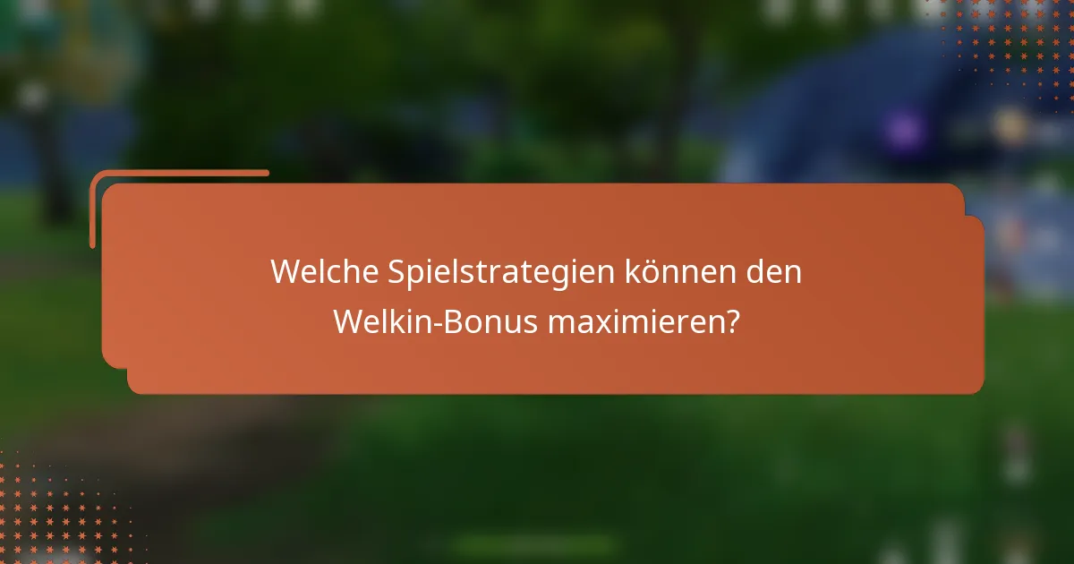 Welche Spielstrategien können den Welkin-Bonus maximieren?