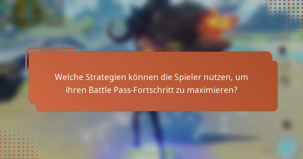 Welche Strategien können die Spieler nutzen, um ihren Battle Pass-Fortschritt zu maximieren?