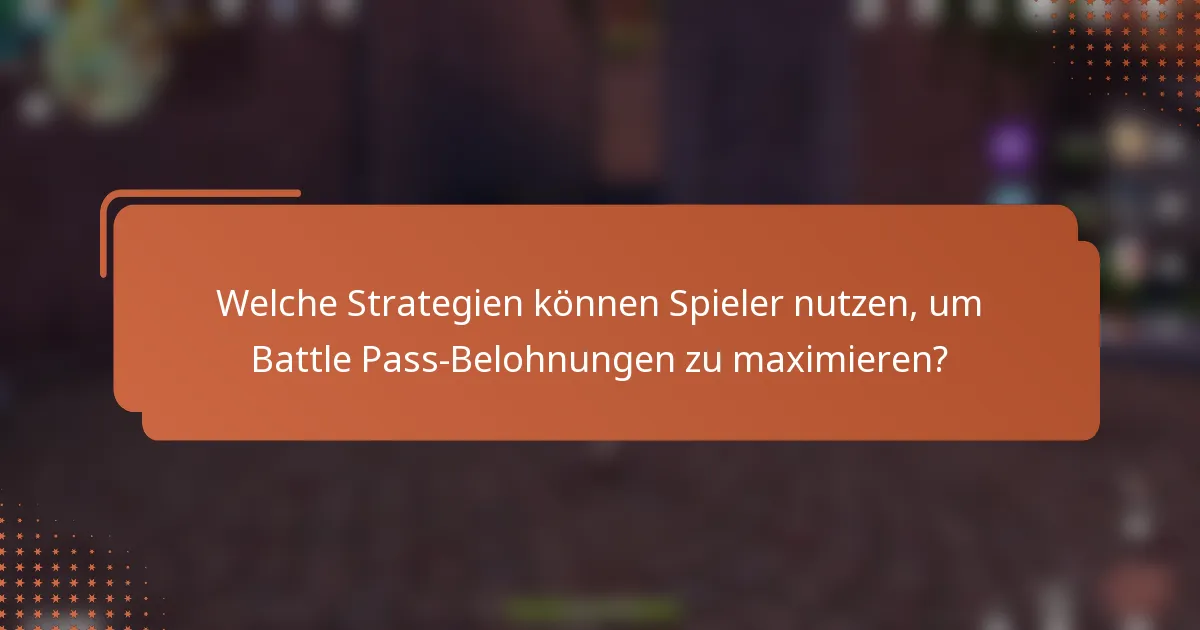 Welche Strategien können Spieler nutzen, um Battle Pass-Belohnungen zu maximieren?