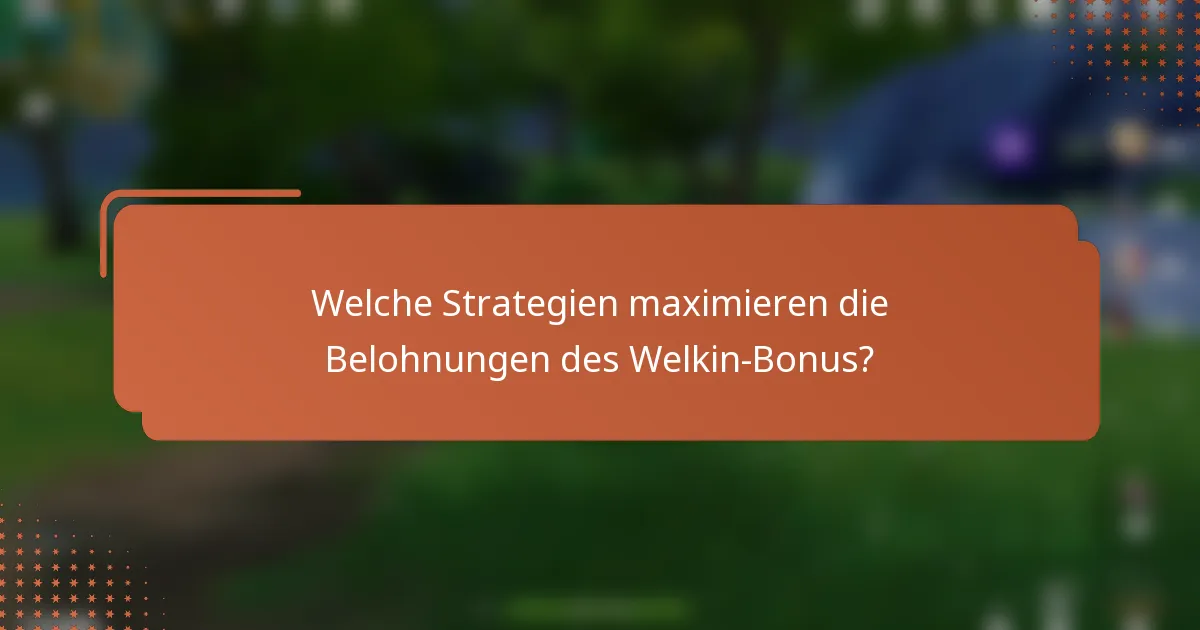 Welche Strategien maximieren die Belohnungen des Welkin-Bonus?