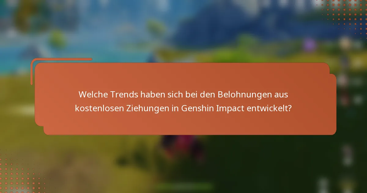 Welche Trends haben sich bei den Belohnungen aus kostenlosen Ziehungen in Genshin Impact entwickelt?