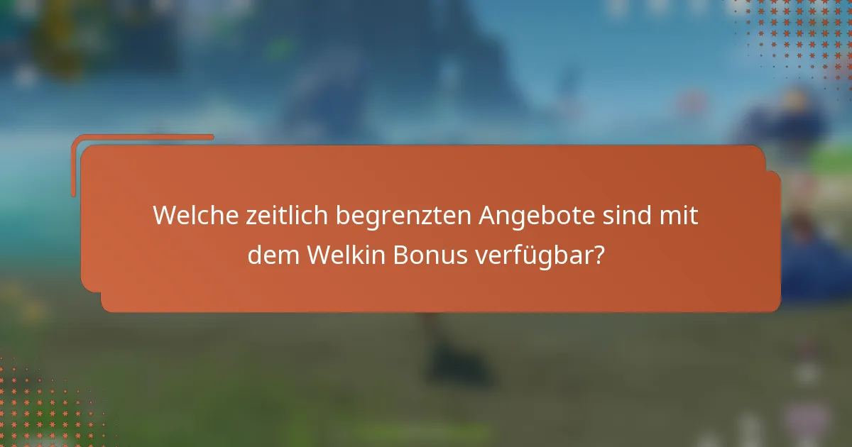 Welche zeitlich begrenzten Angebote sind mit dem Welkin Bonus verfügbar?