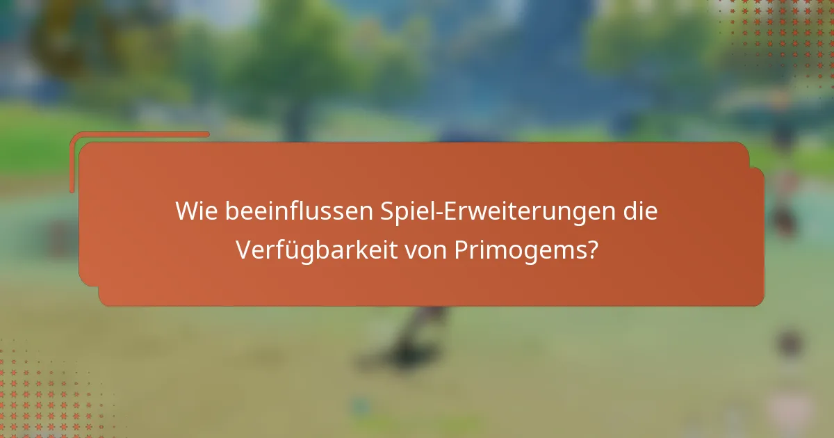 Wie beeinflussen Spiel-Erweiterungen die Verfügbarkeit von Primogems?