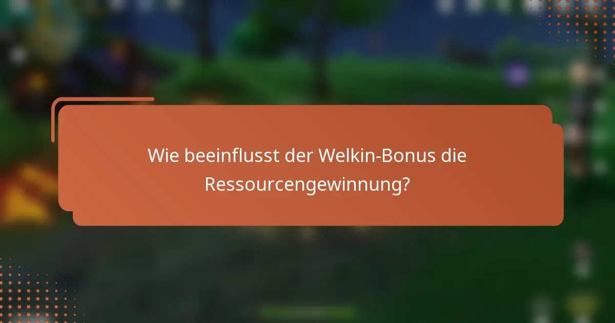 Wie beeinflusst der Welkin-Bonus die Ressourcengewinnung?