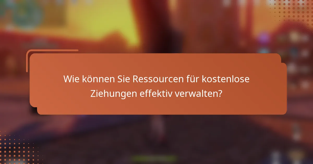 Wie können Sie Ressourcen für kostenlose Ziehungen effektiv verwalten?