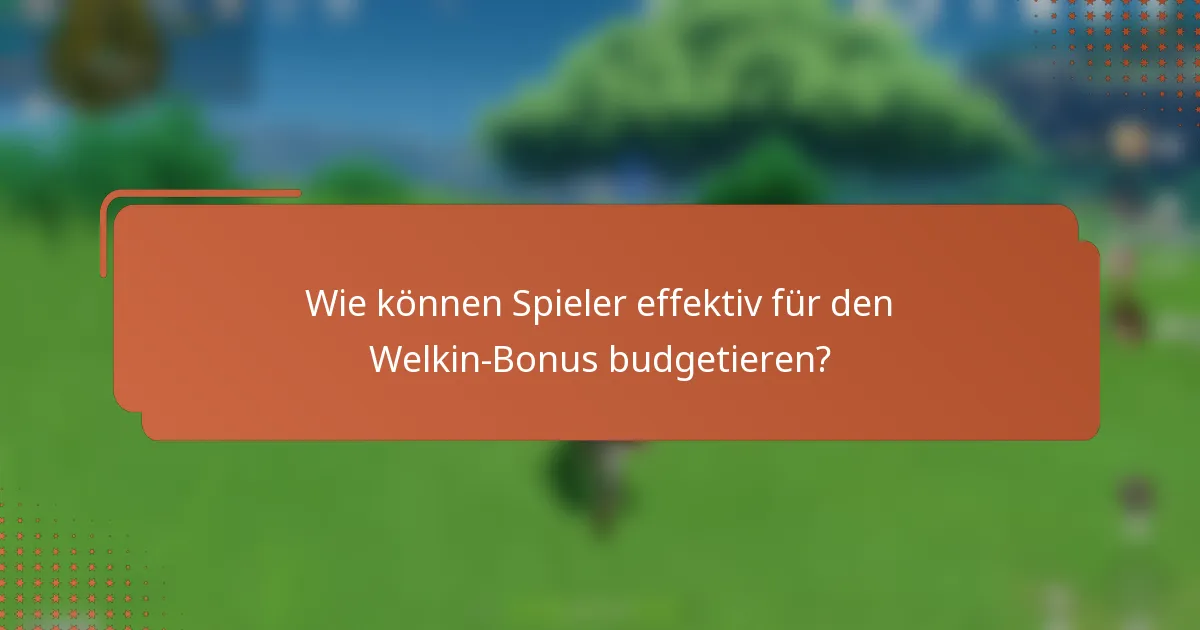 Wie können Spieler effektiv für den Welkin-Bonus budgetieren?