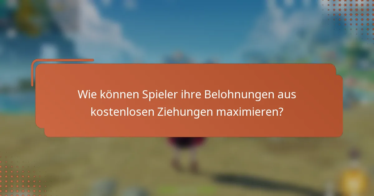 Wie können Spieler ihre Belohnungen aus kostenlosen Ziehungen maximieren?
