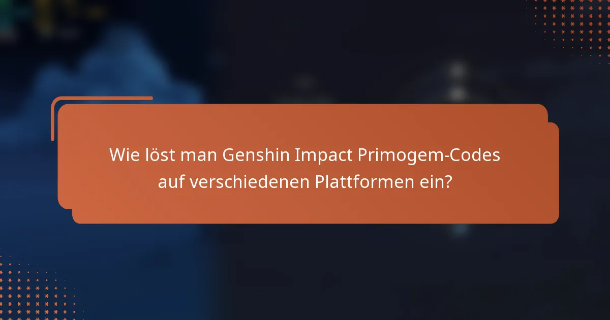 Wie löst man Genshin Impact Primogem-Codes auf verschiedenen Plattformen ein?