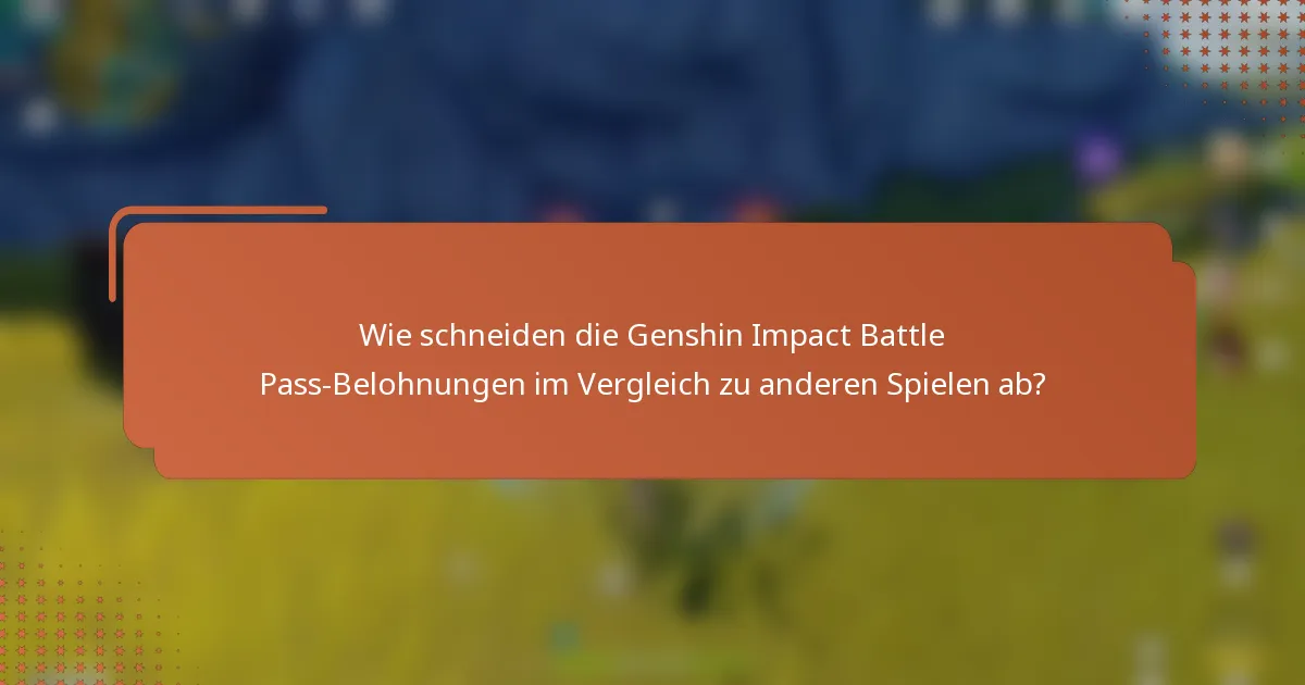 Wie schneiden die Genshin Impact Battle Pass-Belohnungen im Vergleich zu anderen Spielen ab?