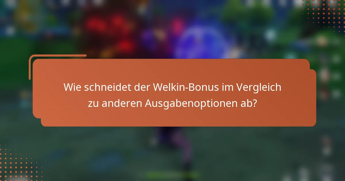 Wie schneidet der Welkin-Bonus im Vergleich zu anderen Ausgabenoptionen ab?