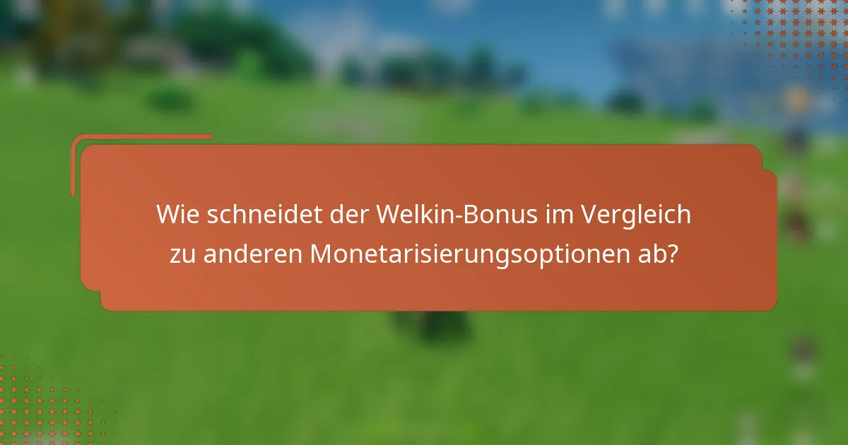 Wie schneidet der Welkin-Bonus im Vergleich zu anderen Monetarisierungsoptionen ab?