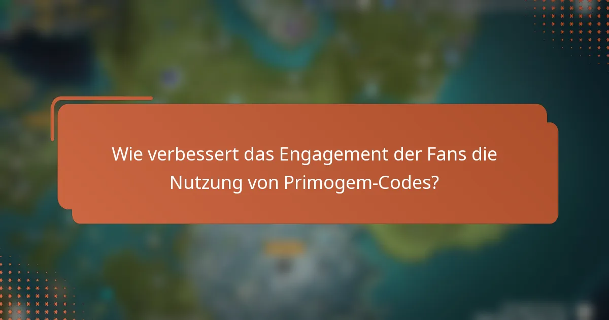 Wie verbessert das Engagement der Fans die Nutzung von Primogem-Codes?