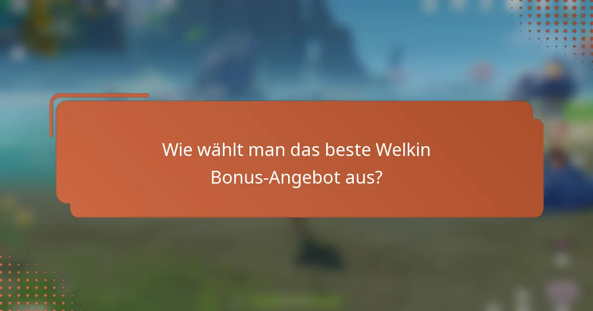 Wie wählt man das beste Welkin Bonus-Angebot aus?