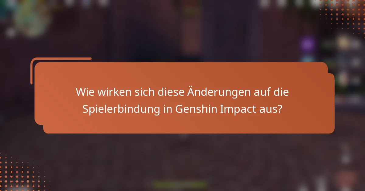 Wie wirken sich diese Änderungen auf die Spielerbindung in Genshin Impact aus?